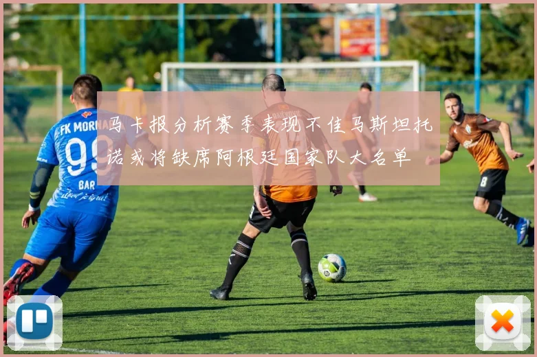 马卡报分析赛季表现不佳马斯坦托诺或将缺席阿根廷国家队大名单