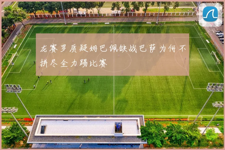 龙赛罗质疑姆巴佩缺战巴萨为何不拼尽全力踢比赛